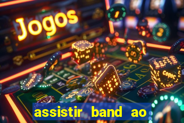 assistir band ao vivo gratis